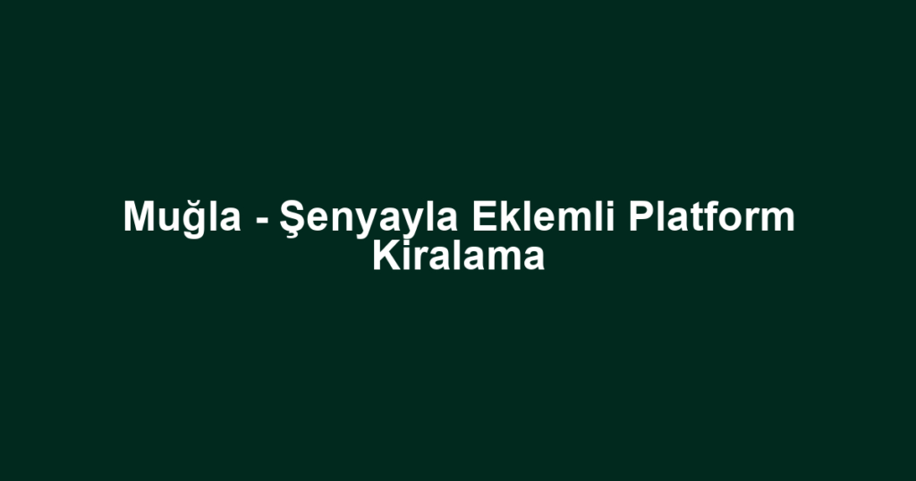 Muğla - Şenyayla Eklemli Platform Kiralama