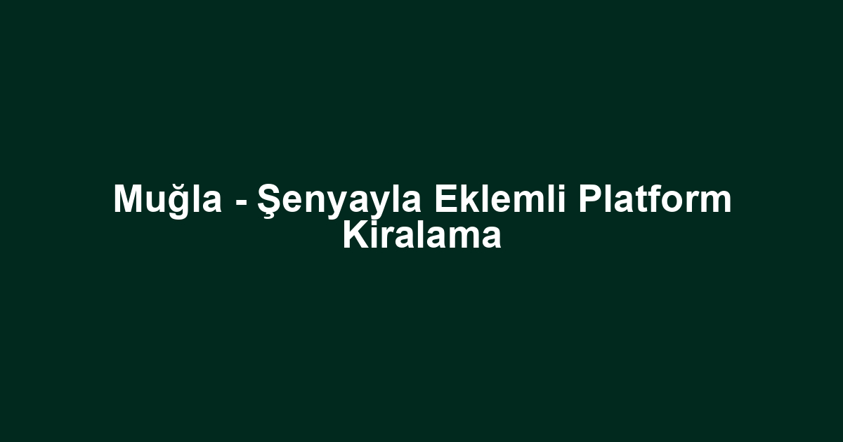 Muğla - Şenyayla Eklemli Platform Kiralama