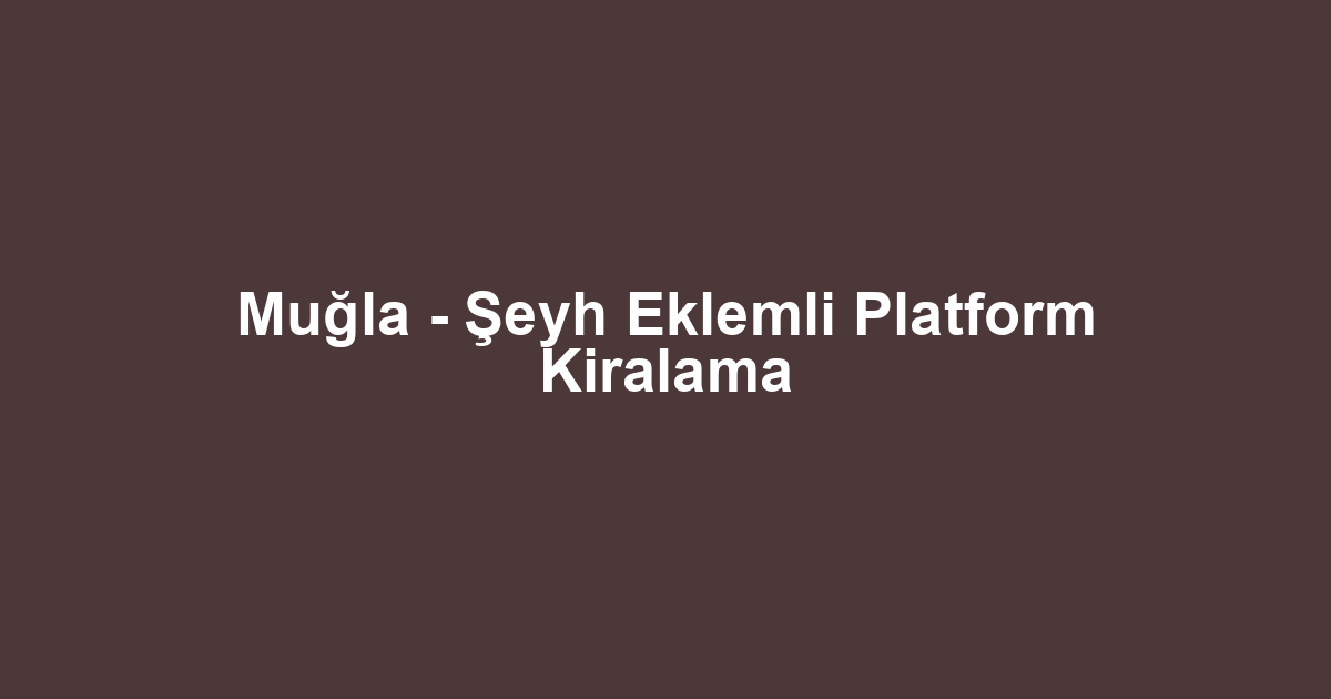 Muğla - Şeyh Eklemli Platform Kiralama