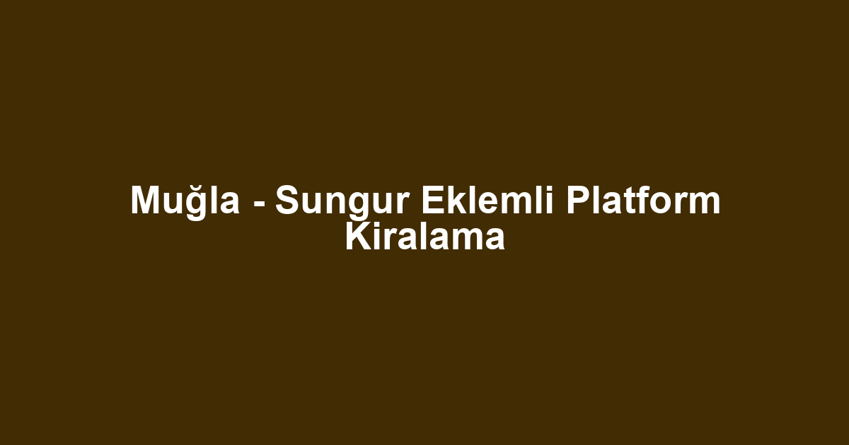 Muğla - Sungur Eklemli Platform Kiralama