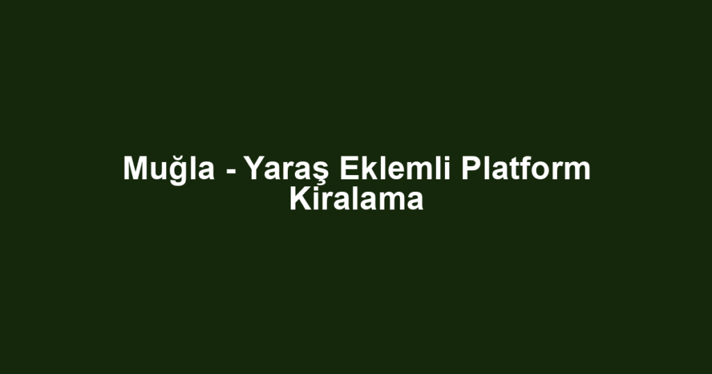 Muğla - Yaraş Eklemli Platform Kiralama