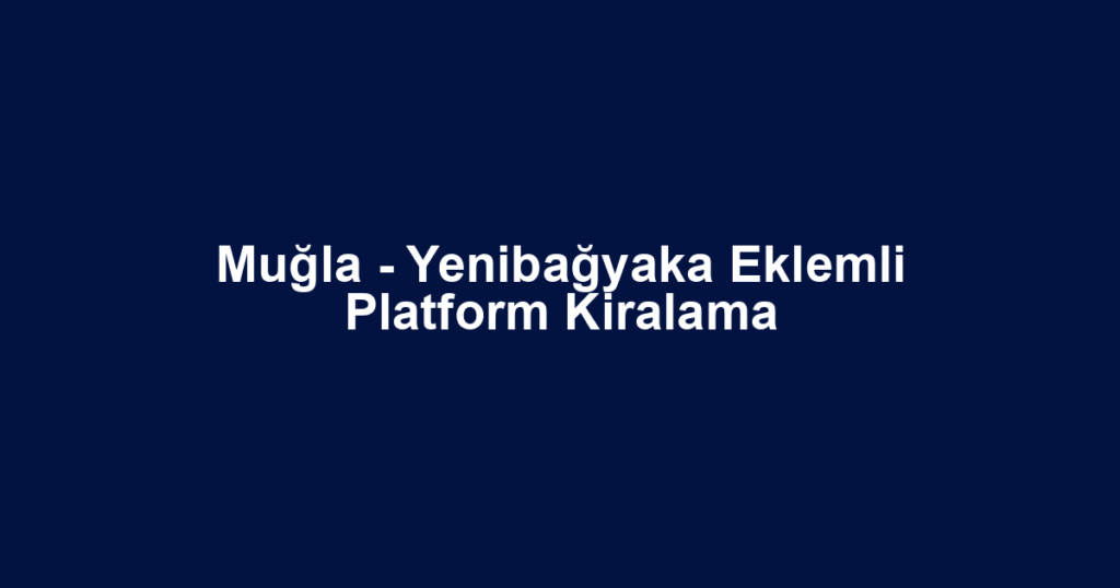 Muğla - Yenibağyaka Eklemli Platform Kiralama