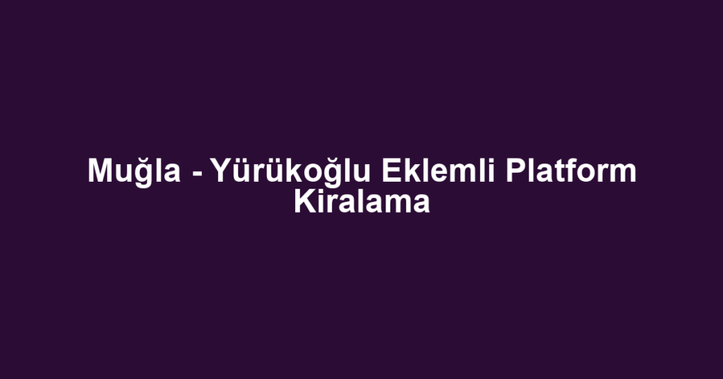 Muğla - Yürükoğlu Eklemli Platform Kiralama