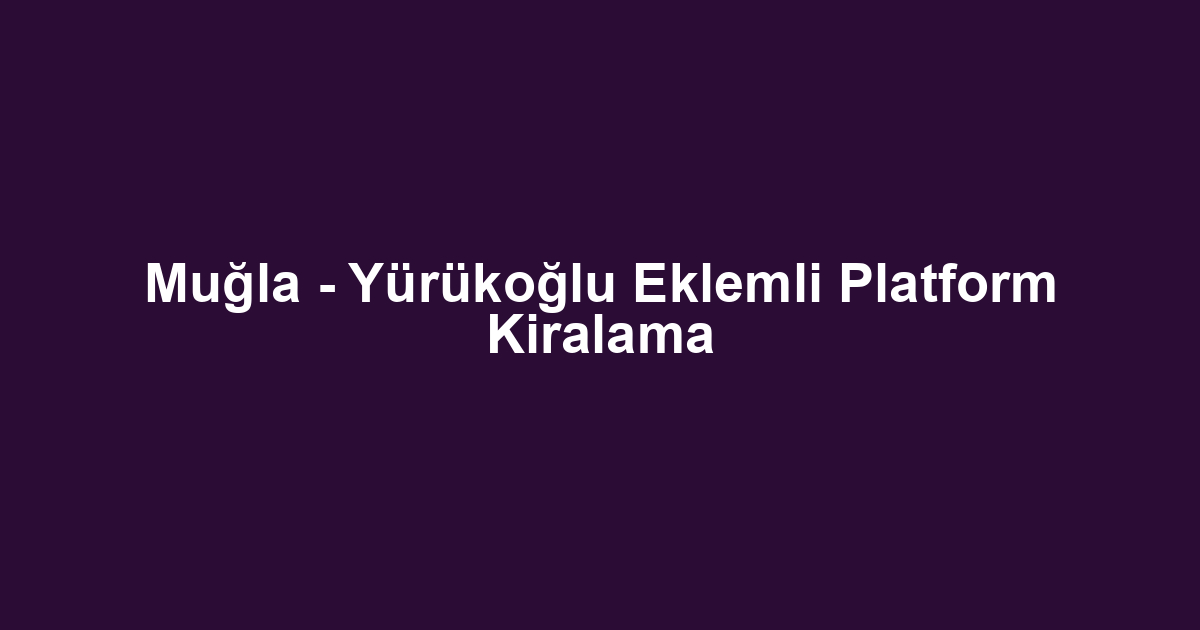 Muğla - Yürükoğlu Eklemli Platform Kiralama