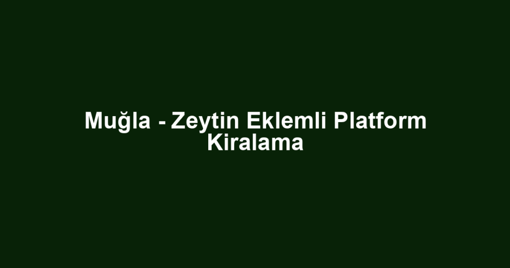 Muğla - Zeytin Eklemli Platform Kiralama