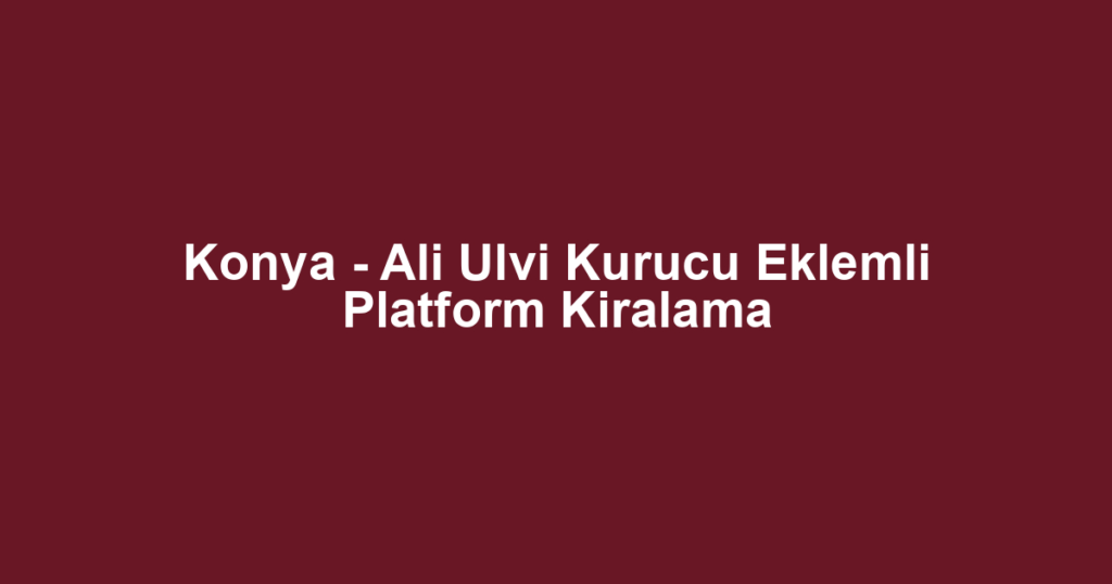Konya - Ali Ulvi Kurucu Eklemli Platform Kiralama