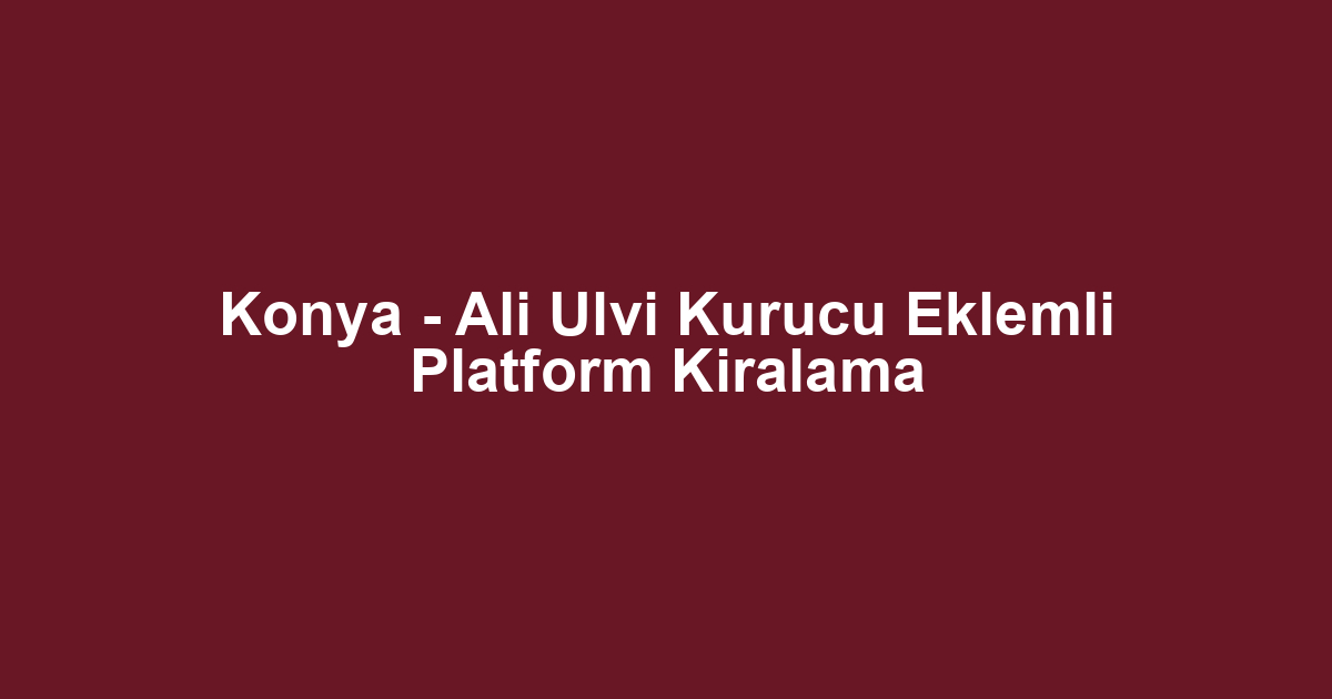 Konya - Ali Ulvi Kurucu Eklemli Platform Kiralama
