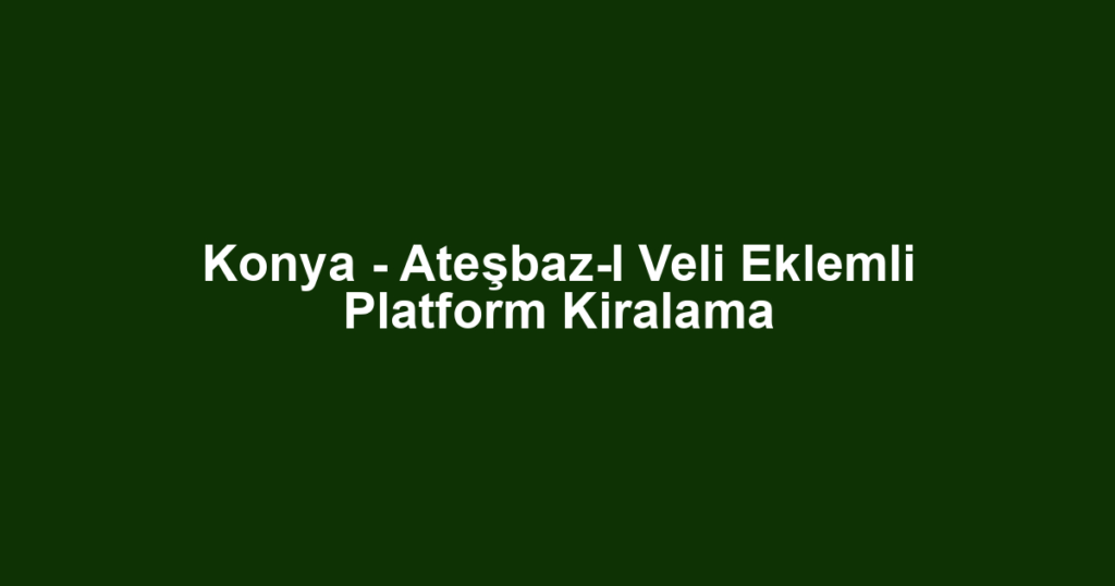 Konya - Ateşbaz-I Veli Eklemli Platform Kiralama