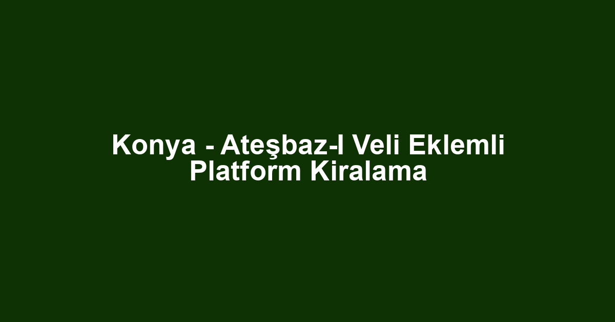 Konya - Ateşbaz-I Veli Eklemli Platform Kiralama