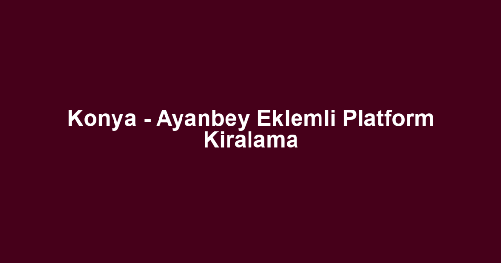Konya - Ayanbey Eklemli Platform Kiralama