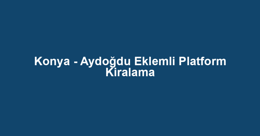 Konya - Aydoğdu Eklemli Platform Kiralama