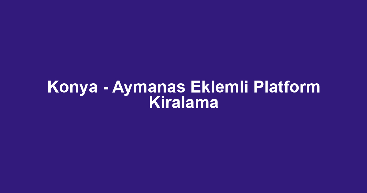 Konya - Aymanas Eklemli Platform Kiralama