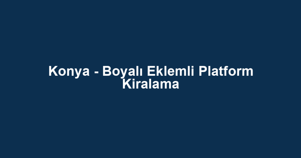 Konya - Boyalı Eklemli Platform Kiralama