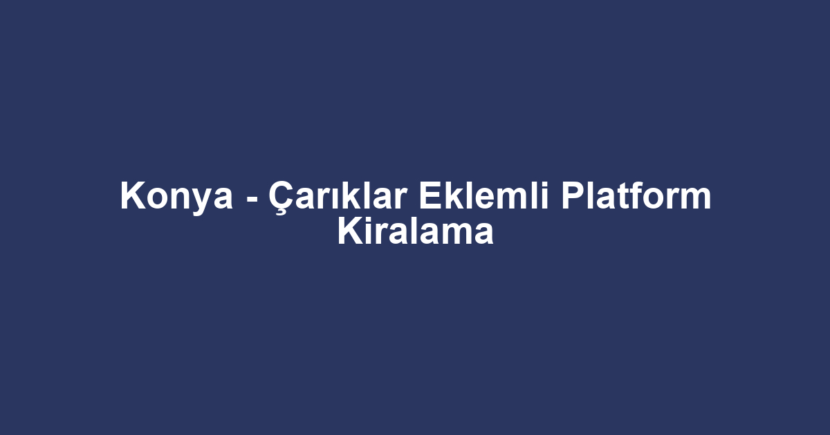 Konya - Çarıklar Eklemli Platform Kiralama