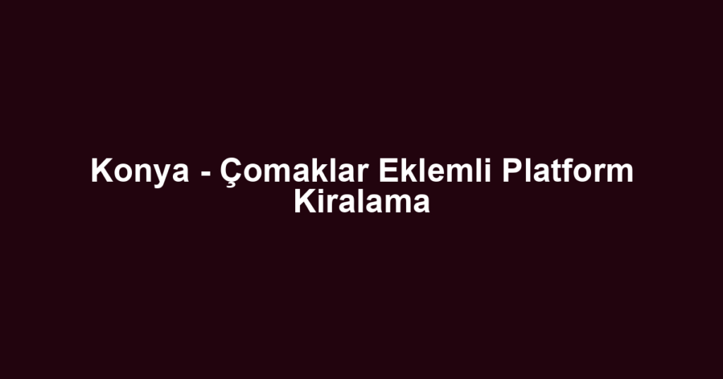 Konya - Çomaklar Eklemli Platform Kiralama