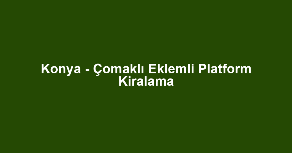 Konya - Çomaklı Eklemli Platform Kiralama