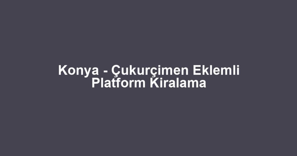 Konya - Çukurçimen Eklemli Platform Kiralama