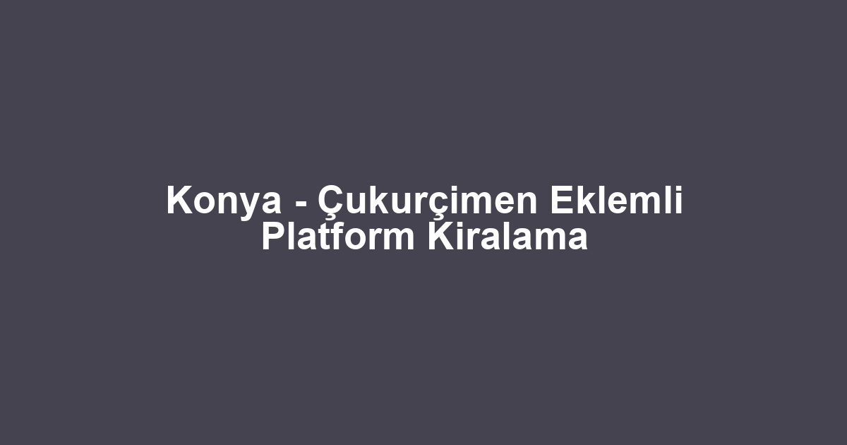 Konya - Çukurçimen Eklemli Platform Kiralama