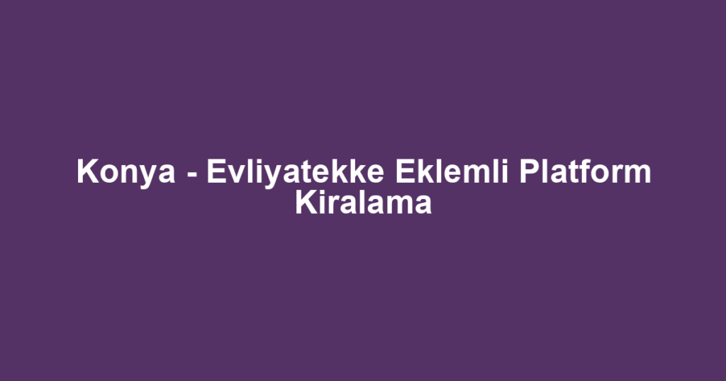 Konya - Evliyatekke Eklemli Platform Kiralama