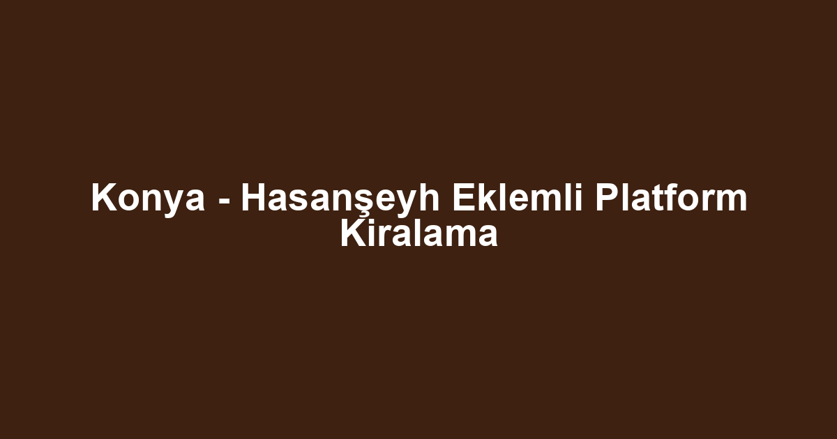 Konya - Hasanşeyh Eklemli Platform Kiralama