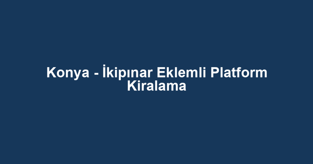 Konya - İkipınar Eklemli Platform Kiralama