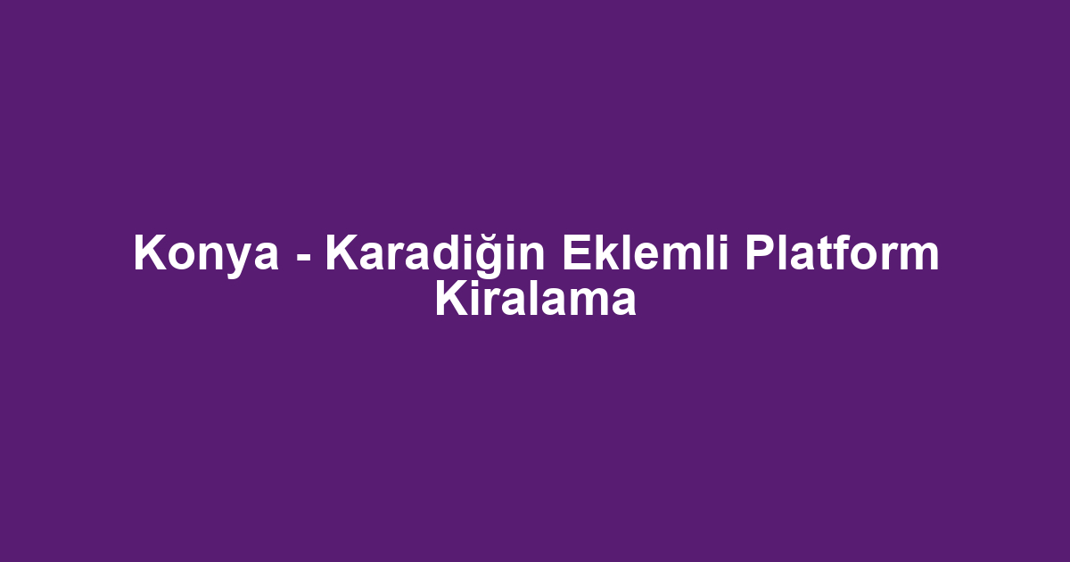 Konya - Karadiğin Eklemli Platform Kiralama