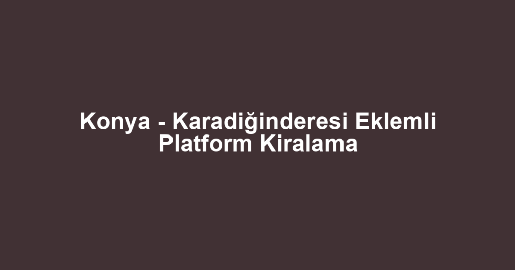 Konya - Karadiğinderesi Eklemli Platform Kiralama