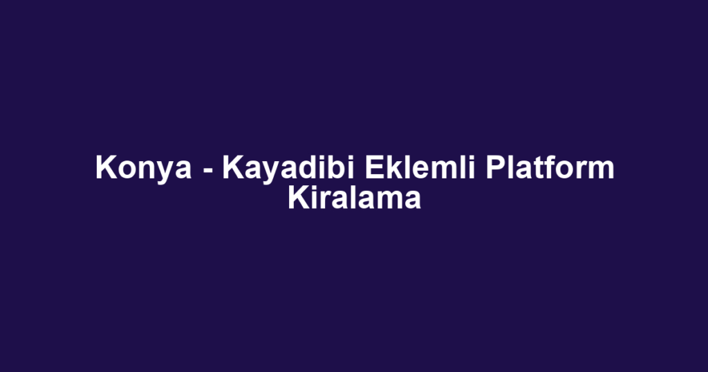 Konya - Kayadibi Eklemli Platform Kiralama