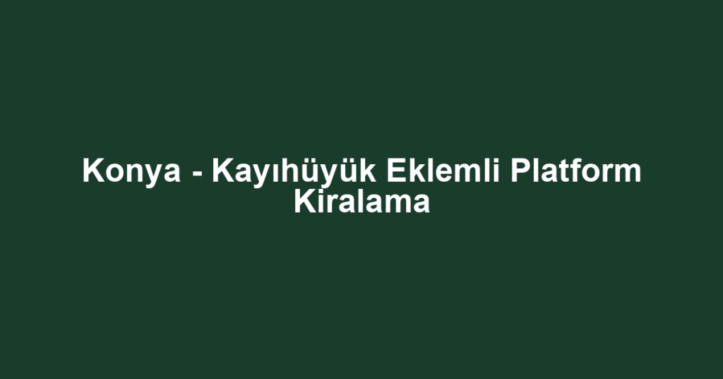 Konya - Kayıhüyük Eklemli Platform Kiralama