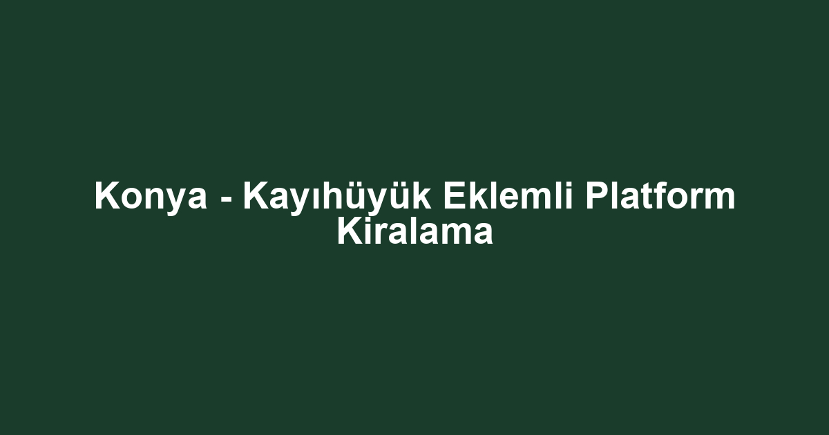 Konya - Kayıhüyük Eklemli Platform Kiralama