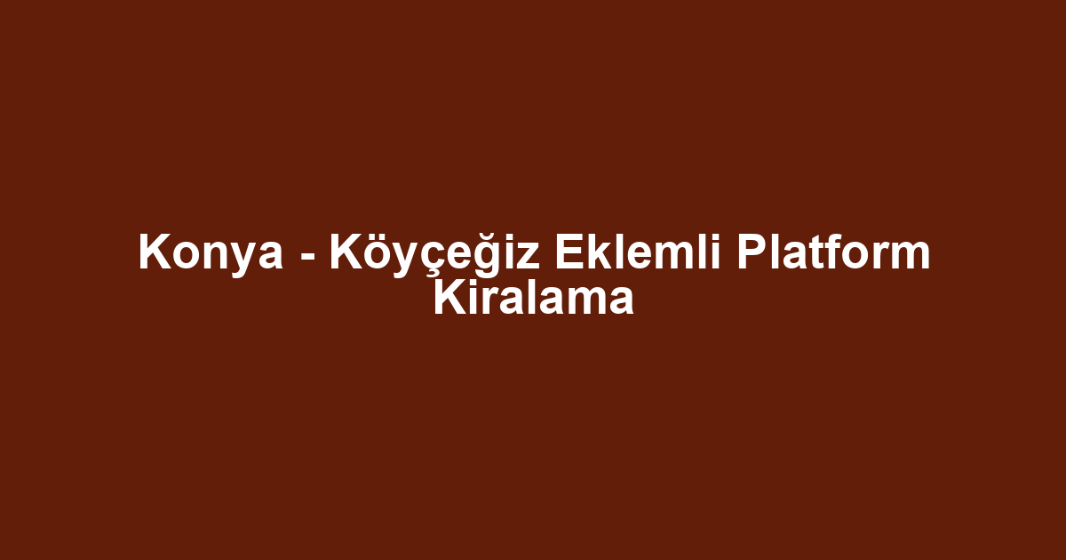 Konya - Köyçeğiz Eklemli Platform Kiralama