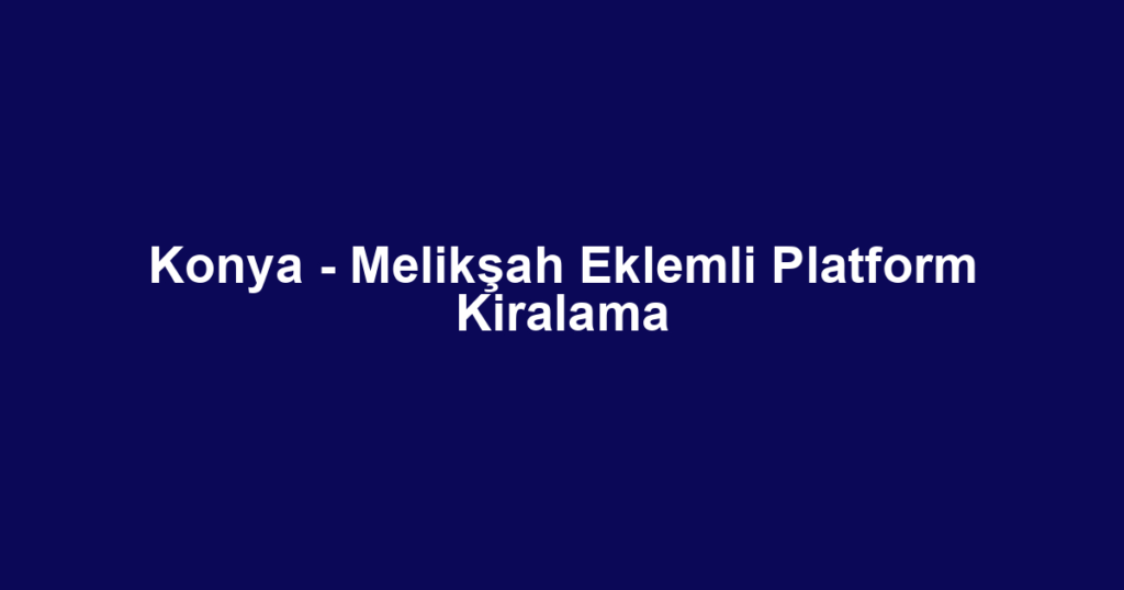 Konya - Melikşah Eklemli Platform Kiralama
