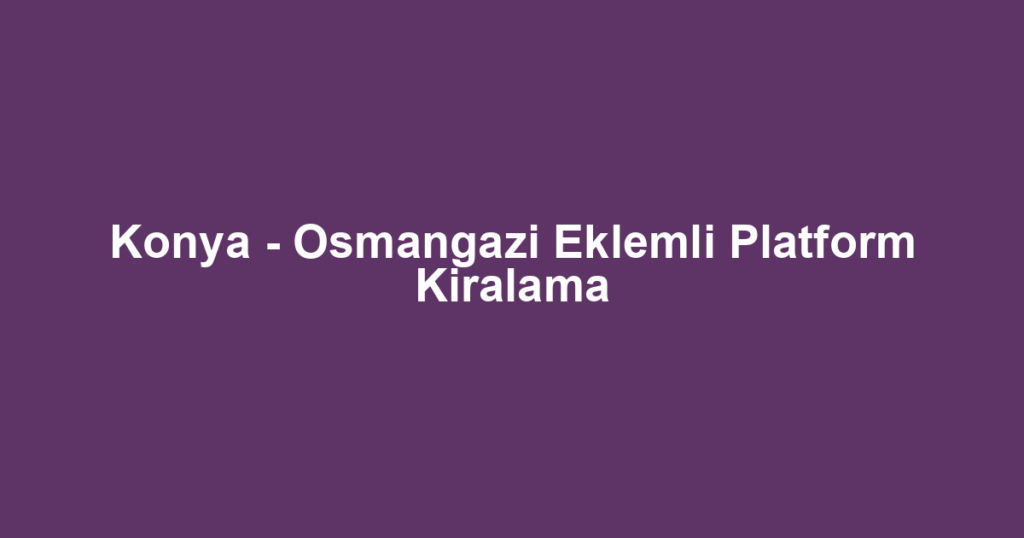 Konya - Osmangazi Eklemli Platform Kiralama