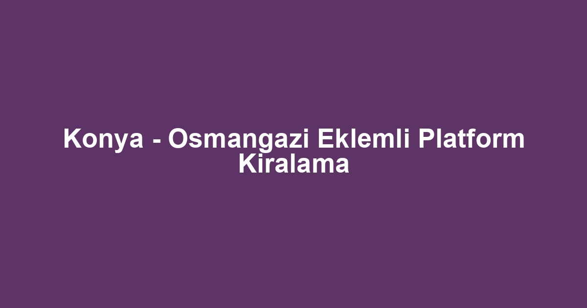 Konya - Osmangazi Eklemli Platform Kiralama
