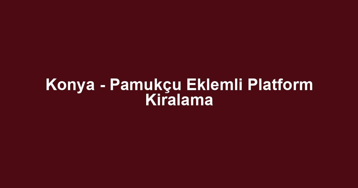 Konya - Pamukçu Eklemli Platform Kiralama