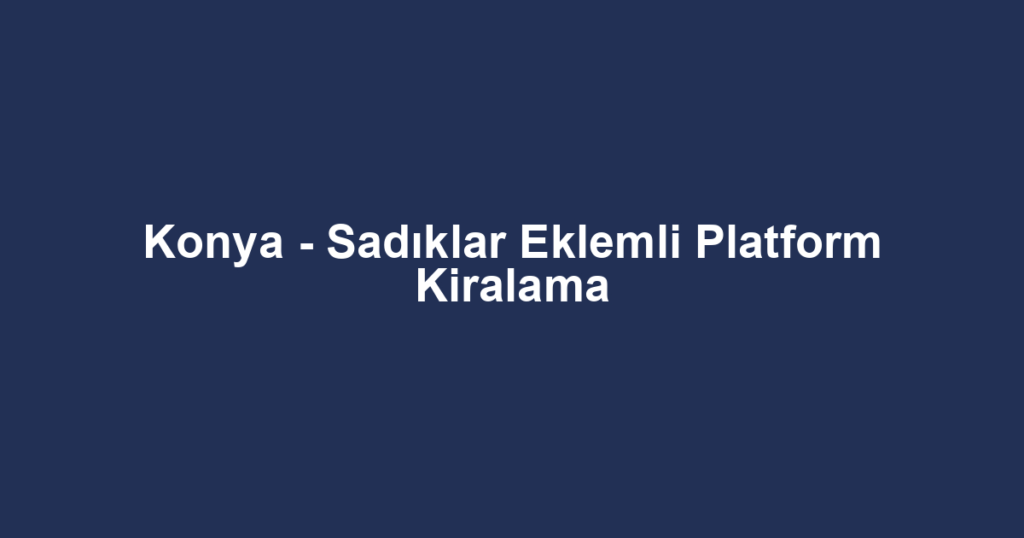 Konya - Sadıklar Eklemli Platform Kiralama