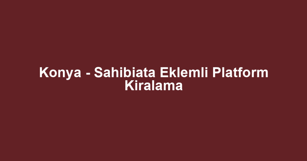 Konya - Sahibiata Eklemli Platform Kiralama