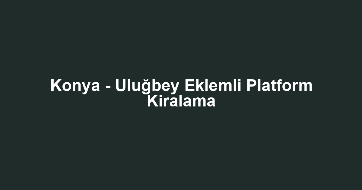 Konya - Uluğbey Eklemli Platform Kiralama