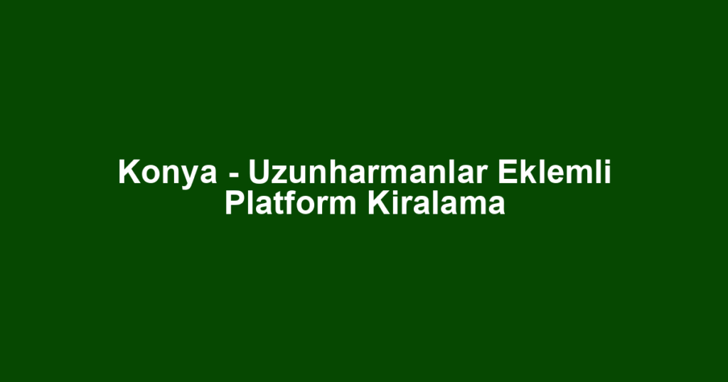 Konya - Uzunharmanlar Eklemli Platform Kiralama