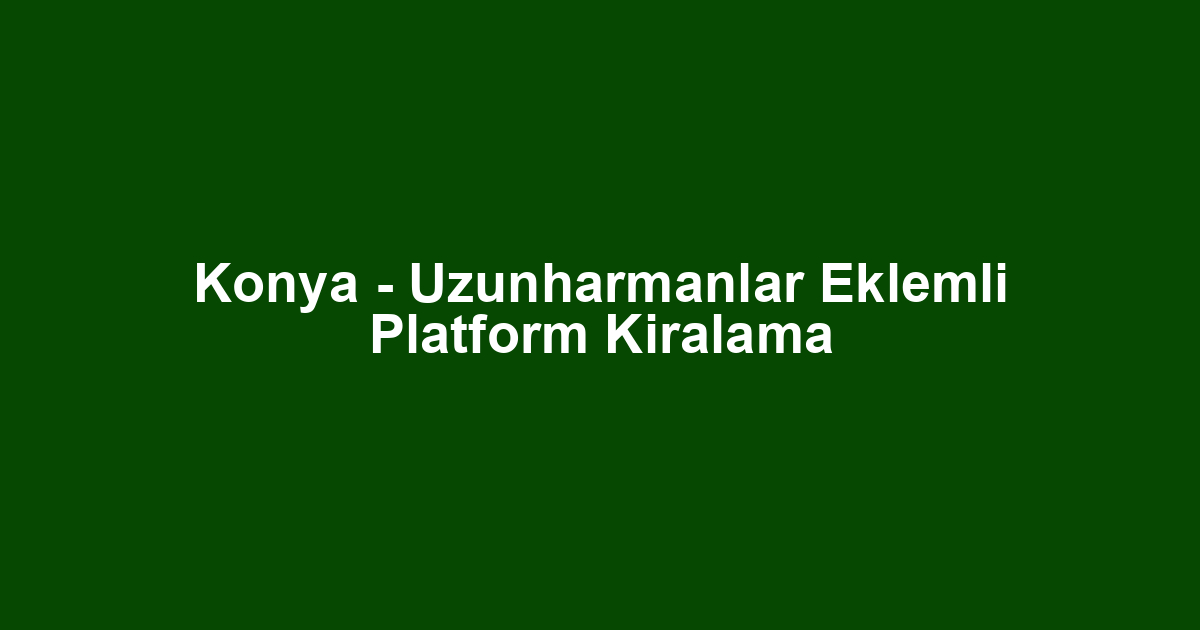 Konya - Uzunharmanlar Eklemli Platform Kiralama