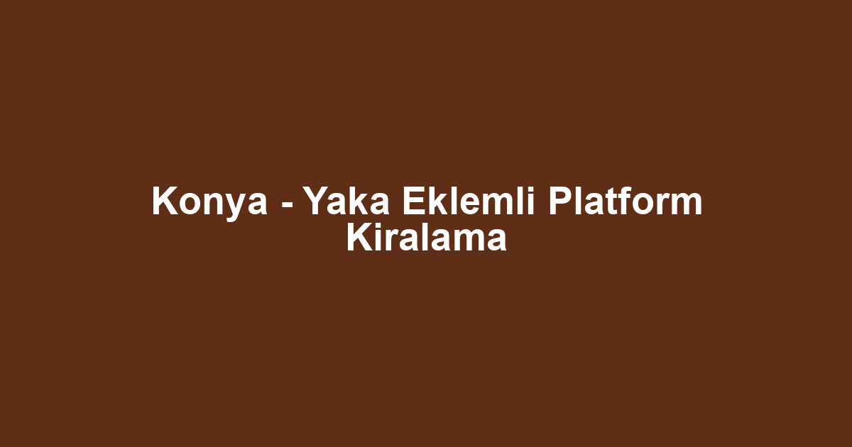 Konya - Yaka Eklemli Platform Kiralama