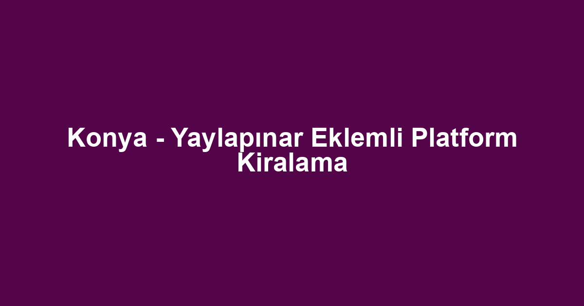 Konya - Yaylapınar Eklemli Platform Kiralama