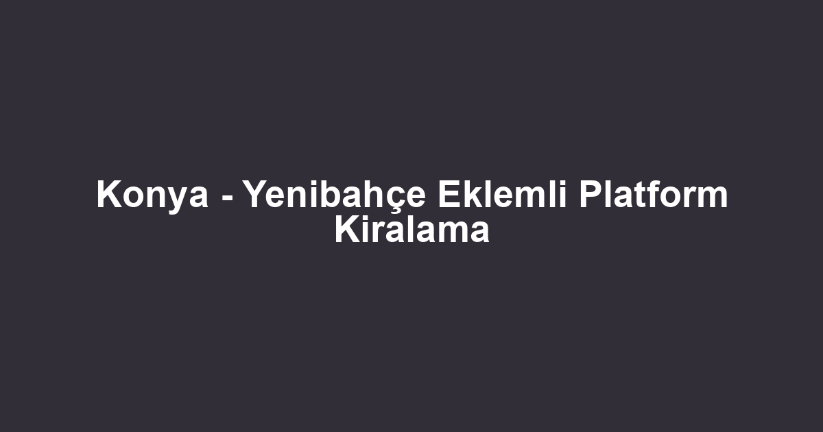 Konya - Yenibahçe Eklemli Platform Kiralama