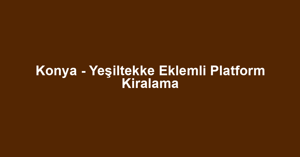 Konya - Yeşiltekke Eklemli Platform Kiralama