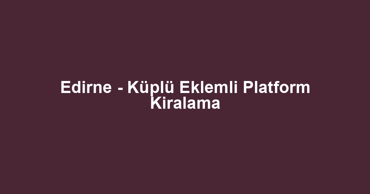 Edirne - Küplü Eklemli Platform Kiralama
