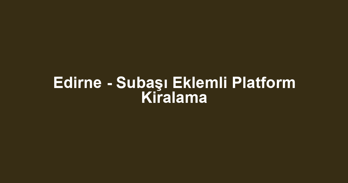 Edirne - Subaşı Eklemli Platform Kiralama