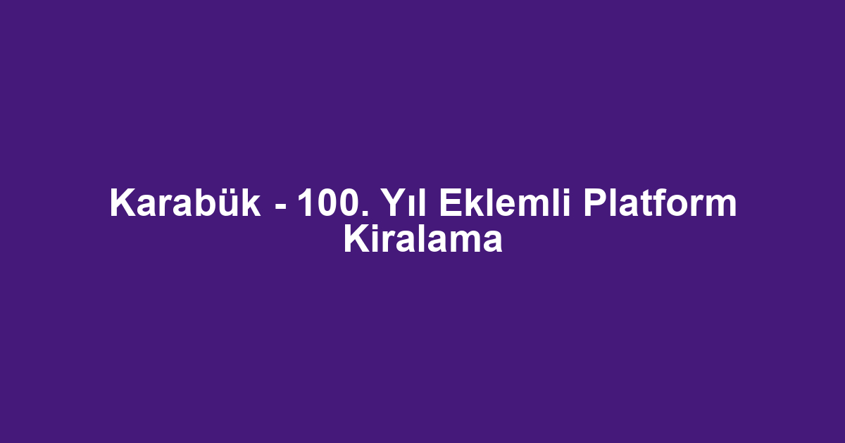 Karabük - 100. Yıl Eklemli Platform Kiralama