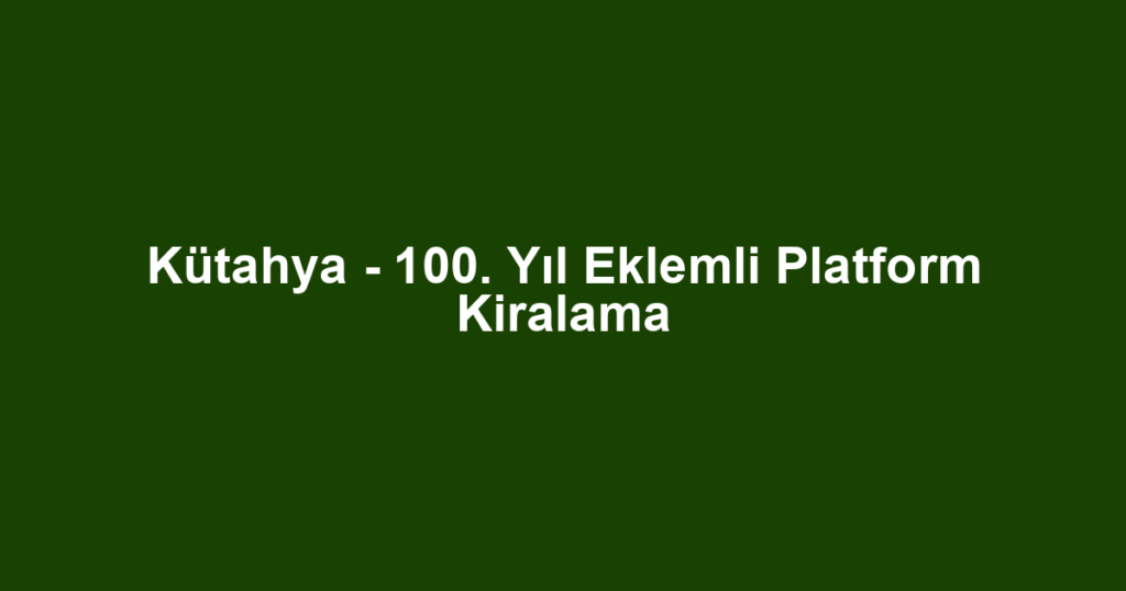 Kütahya - 100. Yıl Eklemli Platform Kiralama