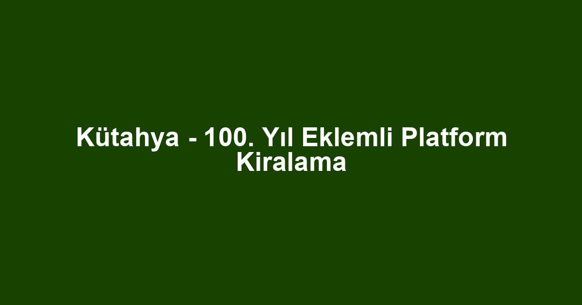 Kütahya - 100. Yıl Eklemli Platform Kiralama