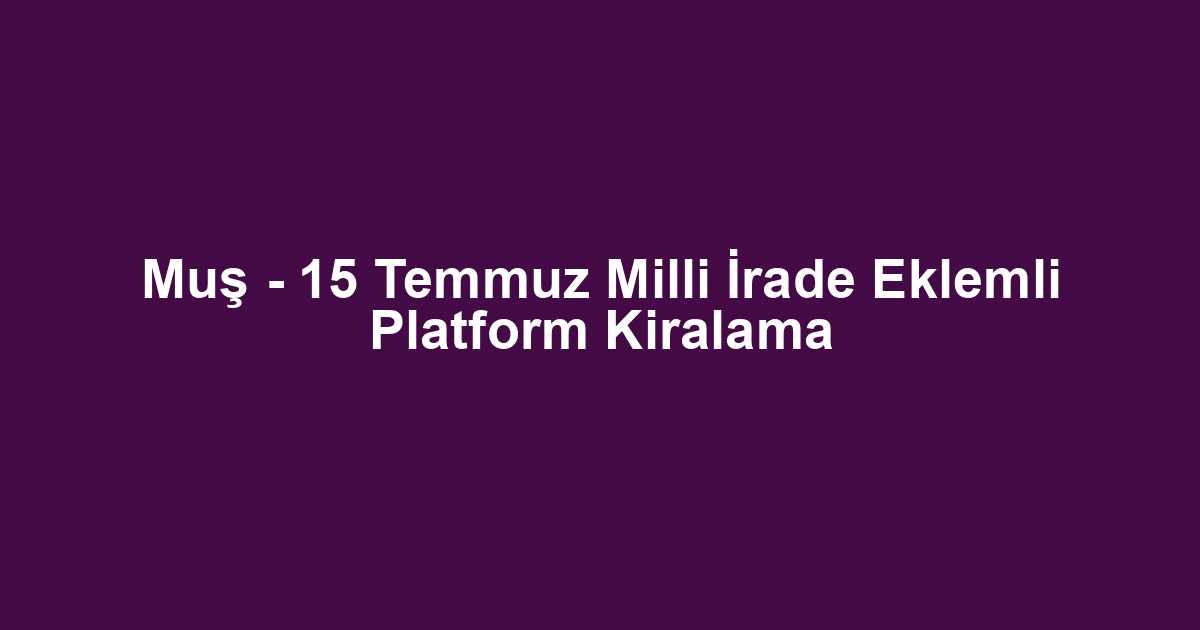Muş - 15 Temmuz Milli İrade Eklemli Platform Kiralama